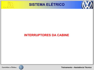 Treinamento – Assistência Técnica 
SISTEMA ELÉTRICO 
INTERRUPTORES DA CABINE  