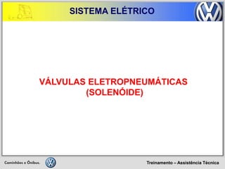 Treinamento – Assistência Técnica 
SISTEMA ELÉTRICO 
VÁLVULAS ELETROPNEUMÁTICAS 
(SOLENÓIDE)  