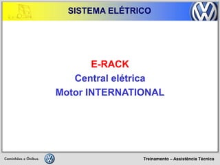 Treinamento – Assistência Técnica 
SISTEMA ELÉTRICO 
E-RACK 
Central elétrica 
Motor INTERNATIONAL  