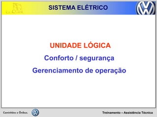 Treinamento – Assistência Técnica 
SISTEMA ELÉTRICO 
UNIDADE LÓGICA 
Conforto / segurança 
Gerenciamento de operação  