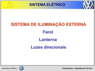 Treinamento – Assistência Técnica 
SISTEMA ELÉTRICO 
SISTEMA DE ILUMINAÇÃO EXTERNA 
Farol 
Lanterna 
Luzes direcionais  