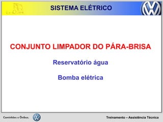 Treinamento – Assistência Técnica 
SISTEMA ELÉTRICO 
CONJUNTO LIMPADOR DO PÁRA-BRISA 
Reservatório água 
Bomba elétrica  