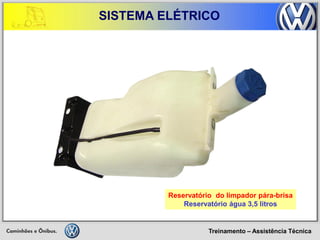 Treinamento – Assistência Técnica 
SISTEMA ELÉTRICO 
Reservatório do limpador pára-brisa 
Reservatório água 3,5 litros  