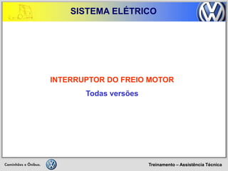 Treinamento – Assistência Técnica 
SISTEMA ELÉTRICO 
INTERRUPTOR DO FREIO MOTOR Todas versões  