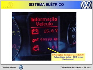 Treinamento – Assistência Técnica 
SISTEMA ELÉTRICO 
Informações do display via rede CAN 
Pela unidade lógica + ECM motor 
( Tecla menu )  