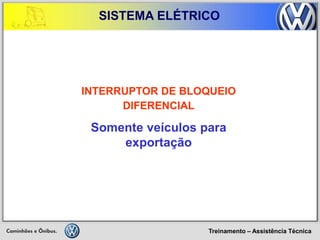 Treinamento – Assistência Técnica 
SISTEMA ELÉTRICO 
INTERRUPTOR DE BLOQUEIO DIFERENCIAL 
Somente veículos para exportação  