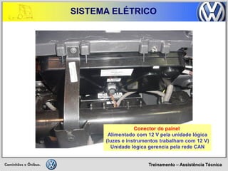 Treinamento – Assistência Técnica 
SISTEMA ELÉTRICO 
Conector do painel 
Alimentado com 12 V pela unidade lógica 
(luzes e instrumentos trabalham com 12 V) 
Unidade lógica gerencia pela rede CAN  