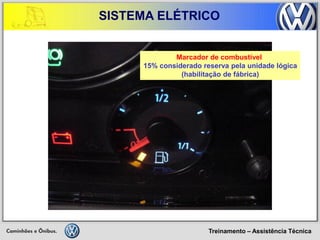 Treinamento – Assistência Técnica 
SISTEMA ELÉTRICO 
Marcador de combustível 
15% considerado reserva pela unidade lógica 
(habilitação de fábrica)  