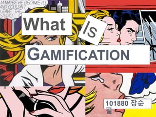 GAMIFICATION 
101880 장순 
필 
What 
 
