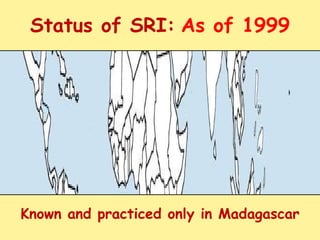 Status of SRI:   As of 1999 Known and practiced only in Madagascar 