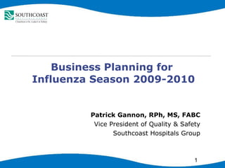Business Planning for  Influenza Season 2009-2010 Patrick Gannon, RPh, MS, FABC Vice President of Quality & Safety Southcoast Hospitals Group 