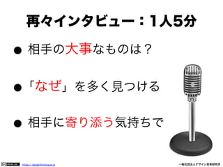 再々インタビュー：1人5分
●

相手の大事なものは？

●「なぜ」を多く見つける

●

相手に寄り添う気持ちで

https:// designthinking.or.jp  

   

 

一般社団法人デザイン思考研究所

 