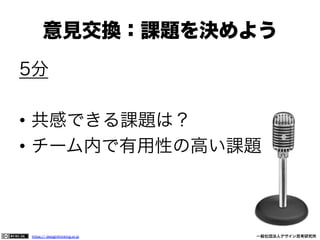 意見交換：課題を決めよう
5分
•  共感できる課題は？
•  チーム内で有用性の高い課題

https:// designthinking.or.jp  

   

 

一般社団法人デザイン思考研究所

 