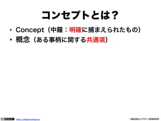 コンセプトとは？
•  Concept（中羅：明確に捕まえられたもの）

•  概念（ある事柄に関する共通項）

https:// designthinking.or.jp  

   

 

一般社団法人デザイン思考研究所

 