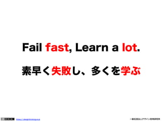 Fail fast, Learn a lot.
素早く失敗し、多くを学ぶ

https:// designthinking.or.jp  

   

 

一般社団法人デザイン思考研究所

 