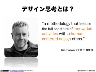 デザイン思考とは？
“a methodology that imbues
the full spectrum of innovation
activities with a humancentered design ethos.”
Tim Brown, CEO of IDEO

写真：@tceb62 ＜https://twitter.com/tceb62＞
https:// designthinking.or.jp  

   

 

一般社団法人デザイン思考研究所

 