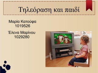 Τηλεόραση και παιδί 
Μαρία Κατούφα 
1019526 
Έλενα Μαρίνου 
1029280 
 