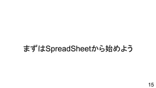 まずはSpreadSheetから始めよう
15
 