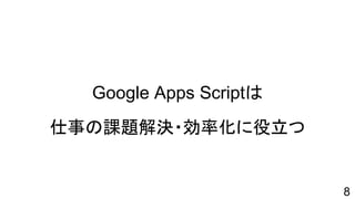Google Apps Scriptは
仕事の課題解決・効率化に役立つ
8
 