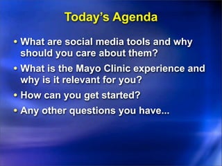 Today’s Agenda
• What are social media tools and why
 should you care about them?
• What is the Mayo Clinic experience and...