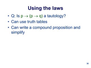 30
Using the laws
• Q: Is p  (p  q) a tautology?
• Can use truth tables
• Can write a compound proposition and
simplify
 