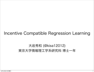 Incentive Compatible Regression Learning

                  大岩秀和 (@kisa12012)
               東京大学情報理工学系研究科 博士一年




12年10月21日日曜日                                  1
 