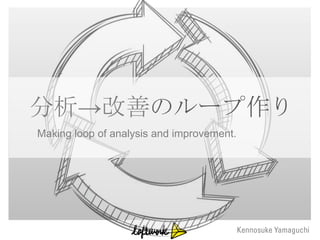 分析→改善のループ作り
Making loop of analysis and improvement.
 