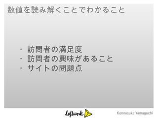 数値を読み解くことでわかること




 ・訪問者の満足度
 ・訪問者の興味があること
 ・サイトの問題点
 