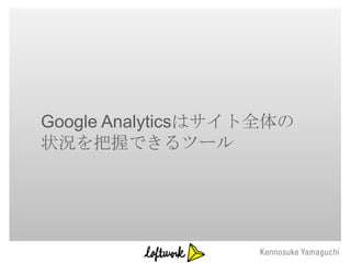 Google Analyticsはサイト全体の
状況を把握できるツール
 