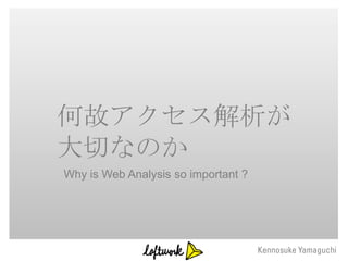 何故アクセス解析が
大切なのか
Why is Web Analysis so important ?
 