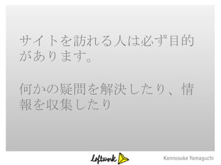 サイトを訪れる人は必ず目的
があります。

何かの疑問を解決したり、情
報を収集したり
 
