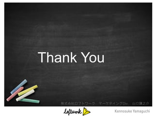 Thank You

   株式会社ロフトワーク   マーケティングDiv.   山口謙之介
 
