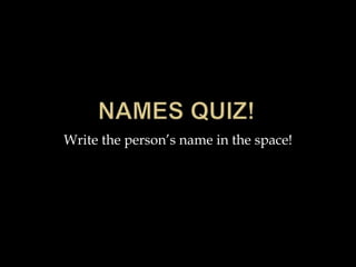 Write the person’s name in the space!

 