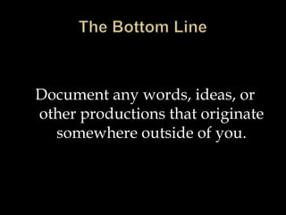 Document any words, ideas, or
other productions that originate
somewhere outside of you.

 