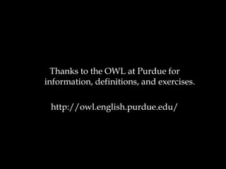Thanks to the OWL at Purdue for
information, definitions, and exercises.
http://owl.english.purdue.edu/

 
