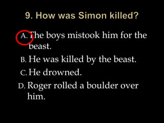 A.The boys mistook him for the
beast.
B. He was killed by the beast.
C. He drowned.
D. Roger rolled a boulder over
him.
 