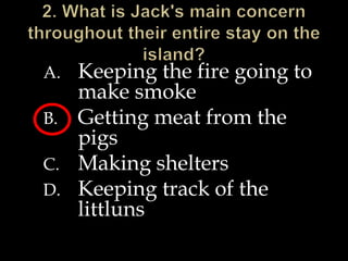 A. Keeping the fire going to
make smoke
B. Getting meat from the
pigs
C. Making shelters
D. Keeping track of the
littluns
 