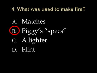 A. Matches
B. Piggy’s “specs”
C. A lighter
D. Flint
 
