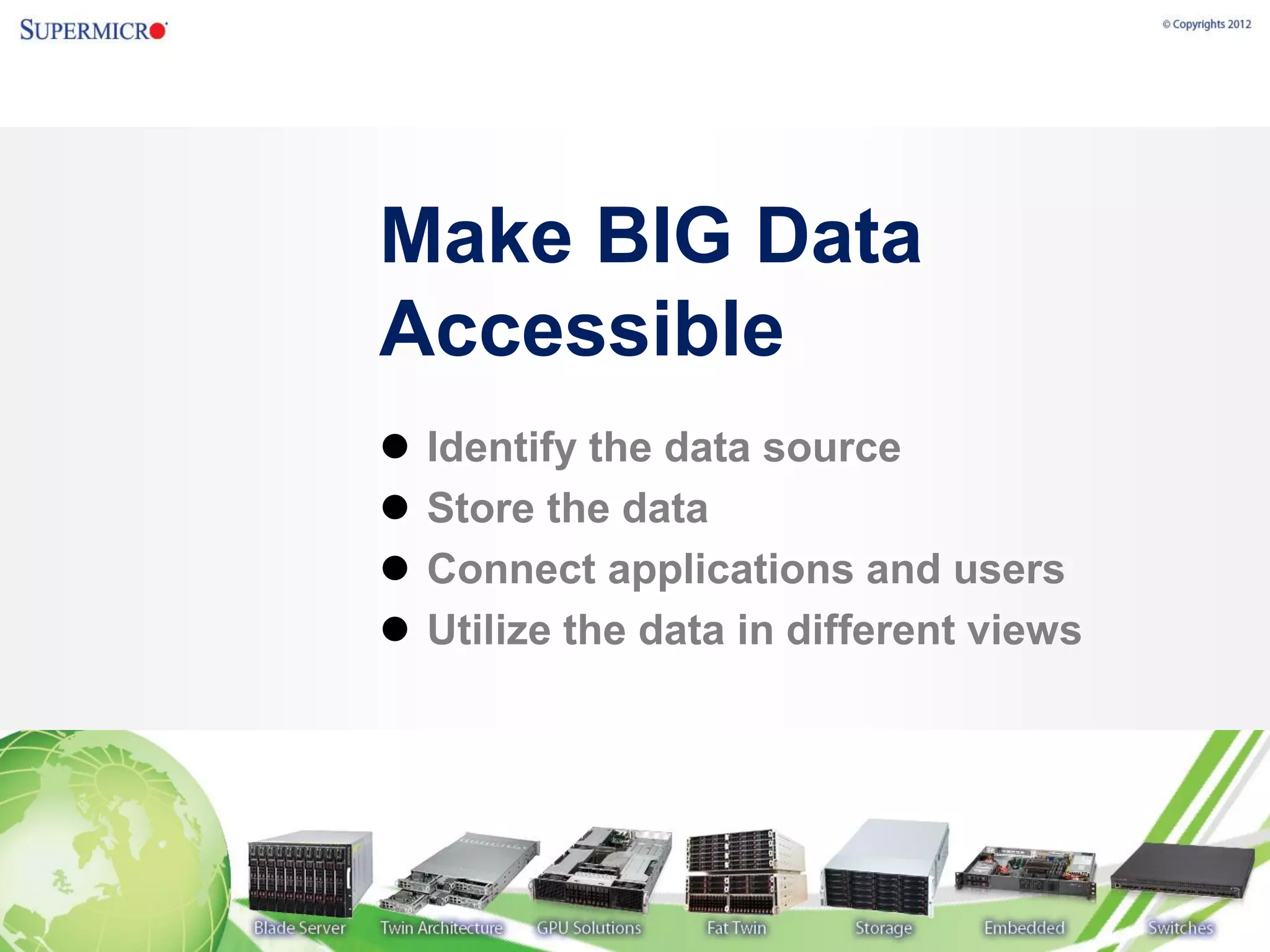 Make BIG Data
Accessible
   Identify the data source
   Store the data
   Connect applications and users
   Utilize the data in different views
 