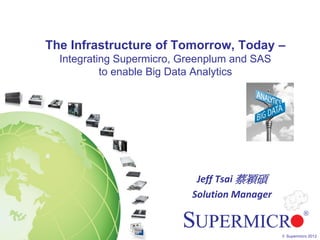 The Infrastructure of Tomorrow, Today –
  Integrating Supermicro, Greenplum and SAS
           to enable Big Data Analytics




                            Jeff Tsai 蔡穎碩
                           Solution Manager


                                              © Supermicro 2012
 