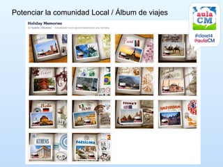 Potenciar la comunidad Local / Álbum de viajes


                                                 #clase14
                                                 @aulaCM
 