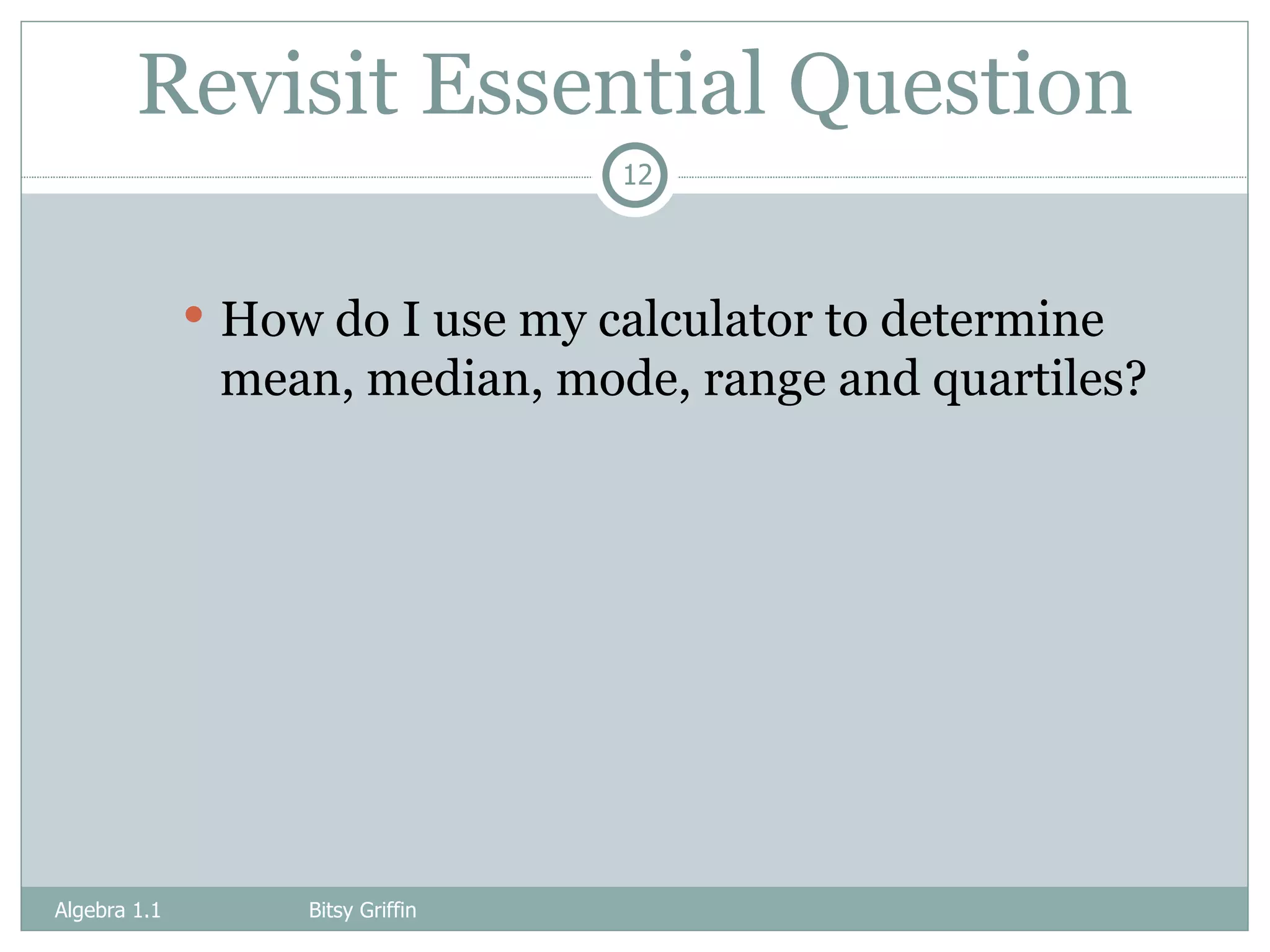 Revisit Essential Question How do I use my calculator to determine mean, median, mode, range and quartiles? Algebra 1.1  Bitsy Griffin 