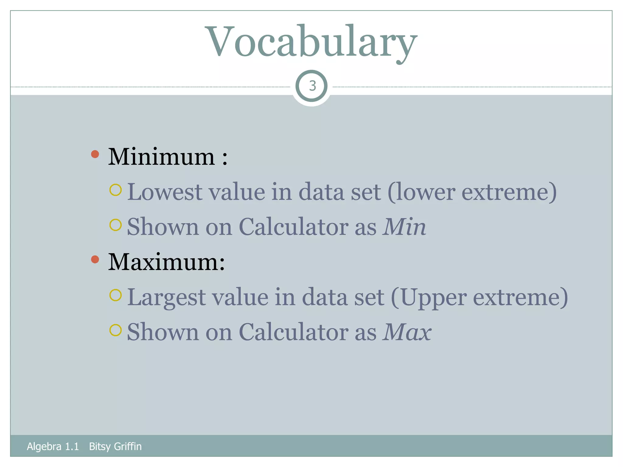 Vocabulary Minimum : Lowest value in data set (lower extreme) Shown on Calculator as  Min Maximum: Largest value in data set (Upper extreme) Shown on Calculator as  Max Algebra 1.1  Bitsy Griffin 