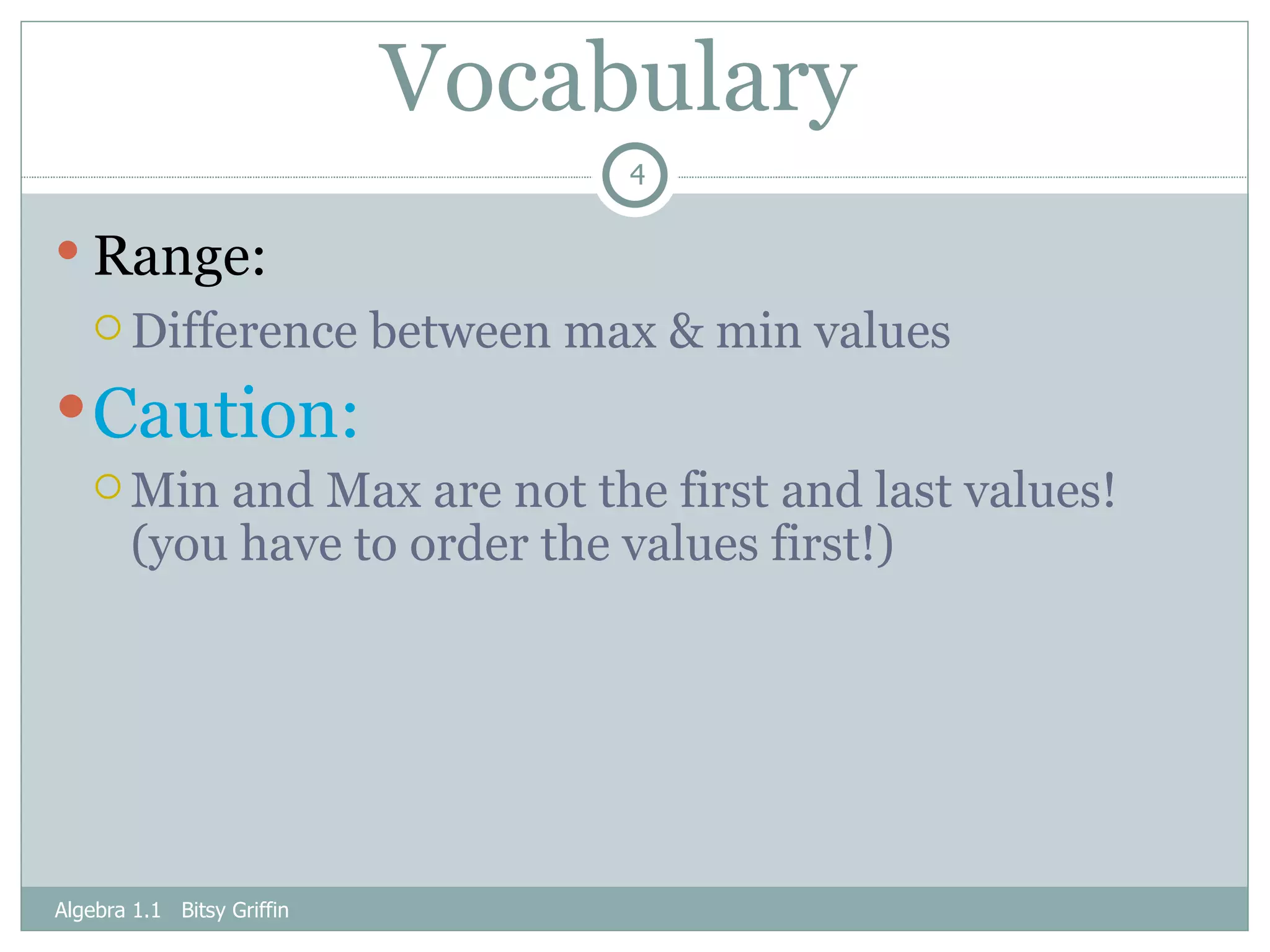 Vocabulary Range: Difference between max & min values Caution: Min and Max are not the first and last values! (you have to order the values first!) Algebra 1.1  Bitsy Griffin 