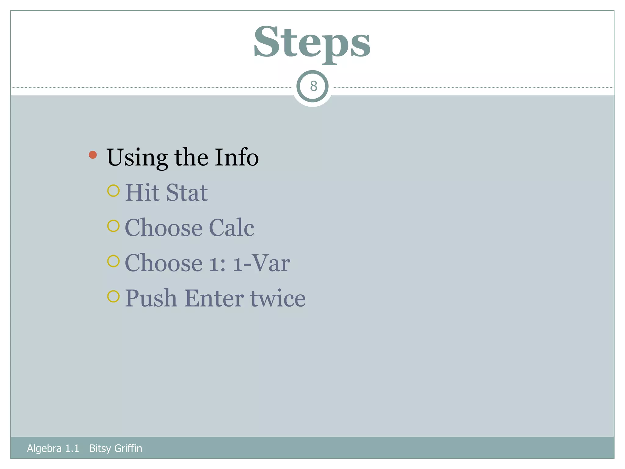Steps Using the Info Hit Stat Choose Calc Choose 1: 1-Var Push Enter twice Algebra 1.1  Bitsy Griffin 