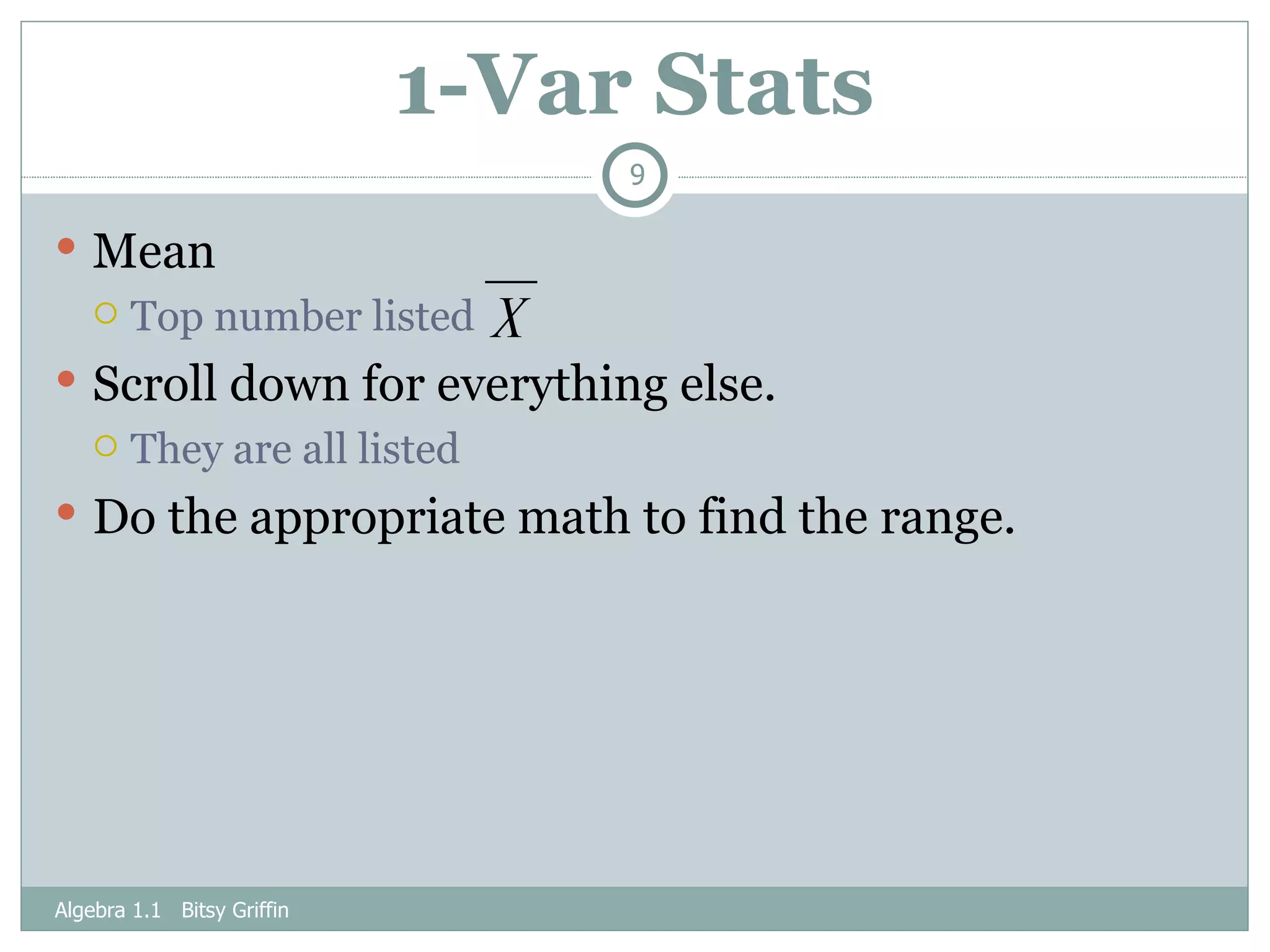 1-Var Stats Mean Top number listed Scroll down for everything else. They are all listed Do the appropriate math to find the range.  Algebra 1.1  Bitsy Griffin 