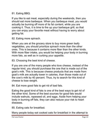 Fat Loss Factor Page 22
81. Eating BBQ.
If you like to eat meat, especially during the weekends, then you
should eat more ...