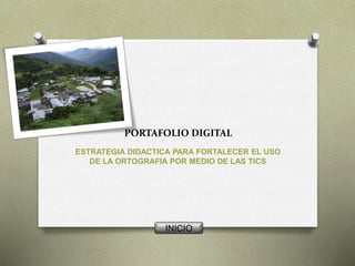 PORTAFOLIO DIGITAL 
ESTRATEGIA DIDACTICA PARA FORTALECER EL USO 
DE LA ORTOGRAFIA POR MEDIO DE LAS TICS 
INICIO 
 