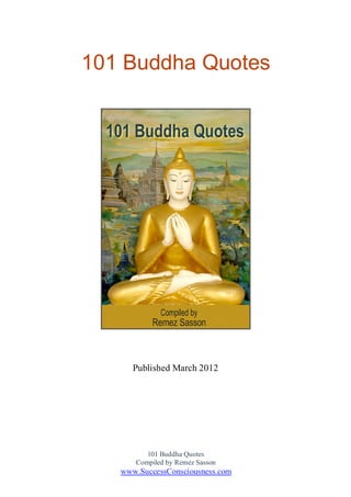 101 Buddha Quotes
Compiled by Remez Sasson
www.SuccessConsciousness.com
101 Buddha Quotes
Published March 2012
 