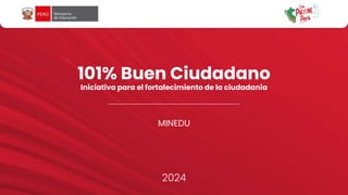 101% Buen Ciudadano
Iniciativa para el fortalecimiento de la ciudadanía
MINEDU
2024
 